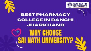 Best Pharmacy College In Ranchi Jharkhand: Why Choose Sai Nath University?